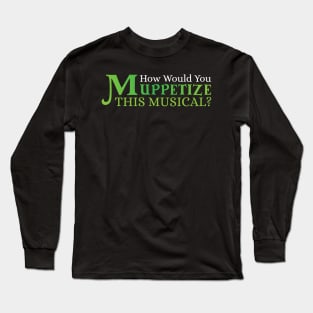 "How would you Muppetize this Musical" Long Sleeve T-Shirt